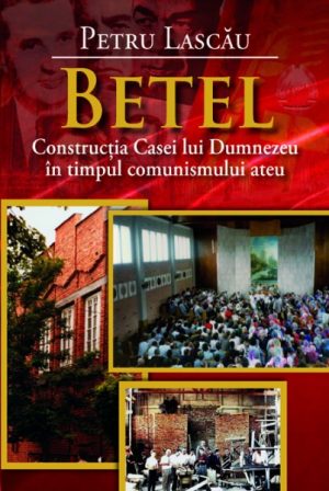 Betel - Constructia Casei lui Dumnezeu in timpul comunismului ateu