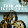 Reconcilierea bazata pe credinta - O viziune morala care transforma oameni si societati