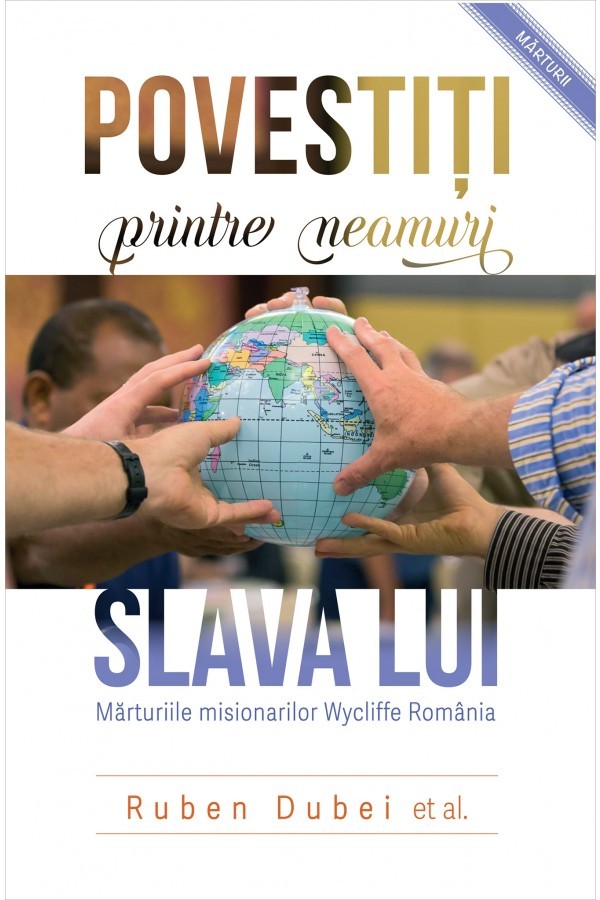 Povestiti printre neamuri slava Lui. Marturiile misionarilor Wycliffe Romania
