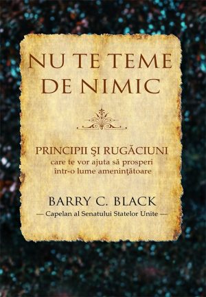 Nu te teme de nimic. Principii si rugaciuni care te vor ajuta sa prosperi intr-o lume amenintatoare