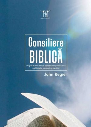 Consiliere biblică. Un ghid practic pentru identificarea și rezolvarea problemelor personale și maritale