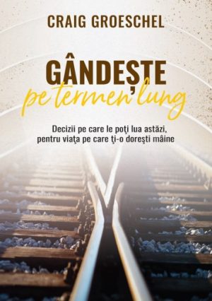 30816 Gândește pe termen lung: Decizii pe care le poți lua astăzi, pentru viața pe care ți-o dorești mâine