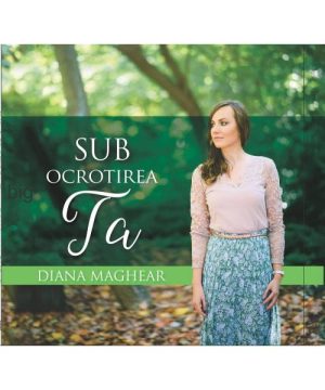 CD Diana Maghear - Sub ocrotirea Ta