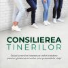 Consilierea tinerilor: Soluții practice bazate pe valori creștine pentru ghidarea tinerilor prin provocările vieții