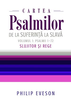 Cartea Psalmilor. De la suferinta la slava. Volumul 1: Psalmii 1-72. Slujitor si Rege