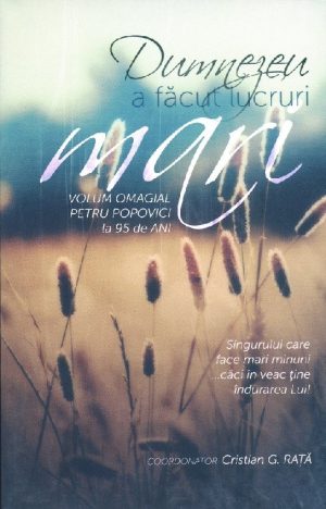 dumnezeu_a_facut_lucrari_mari Dumnezeu a facut lucruri mari. Volum omagial Petru Popovici la 95 de ani