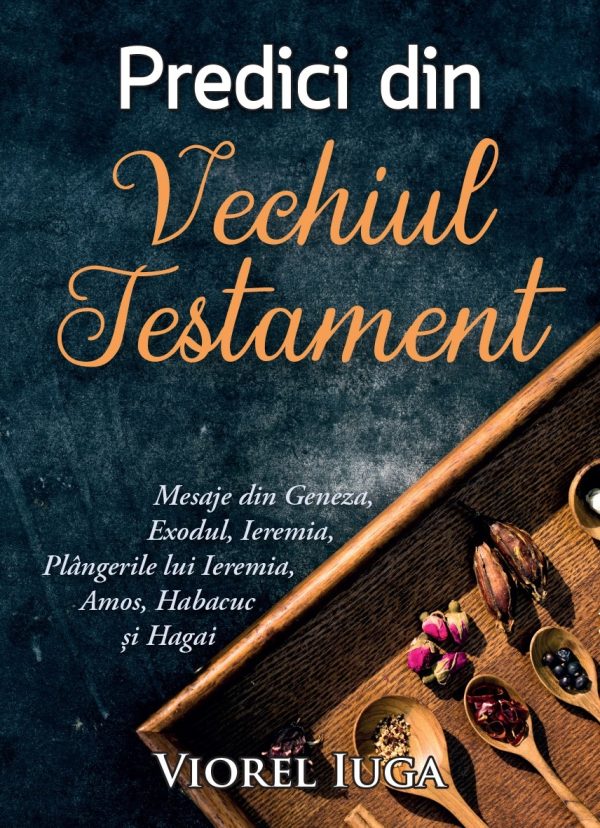 Predici din Vechiul Testament. Ce semnificație are Cuvântul lui Dumnezeu pentru tine? Mesaje din Geneza, Exodul, Ieremia, Plângerile lui Ieremia, Amos, Habacuc și Hagai