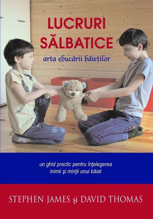 lucruri_salbatice Lucruri salbatice. Arta educarii baietilor. Un ghid practic pentru intelegerea inimii si mintii unui baiat