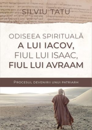 Odiseea spirituală a lui Iacov, fiul lui Isaac, fiul lui Avraam. Procesul devenirii unui patriarh