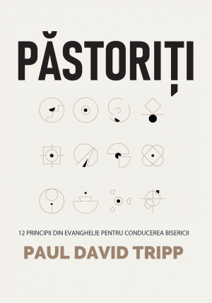 Pastoriti. 12 principii din Evanghelie pentru conducerea bisericii