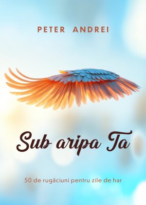 Sub aripa Ta - 50 de rugăciuni pentru zile cu har
