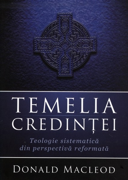 Temelia Credintei. Teologie sistematica din perspectiva reformata
